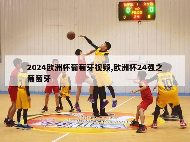 2024欧洲杯葡萄牙视频,欧洲杯24强之葡萄牙