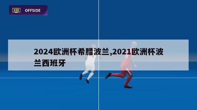 2024欧洲杯希腊波兰,2021欧洲杯波兰西班牙