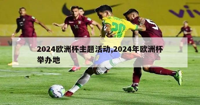 2024欧洲杯主题活动,2024年欧洲杯举办地