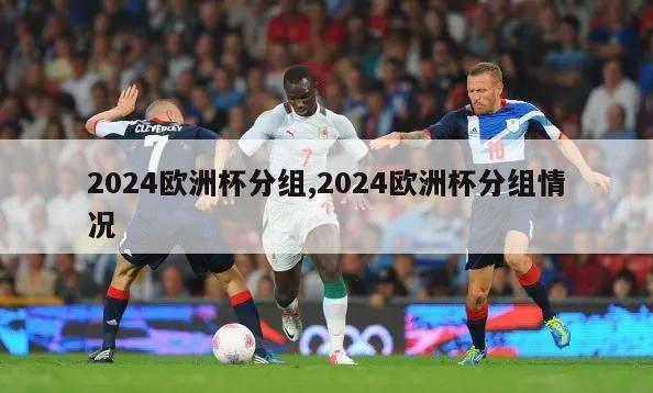 2024欧洲杯分组,2024欧洲杯分组情况